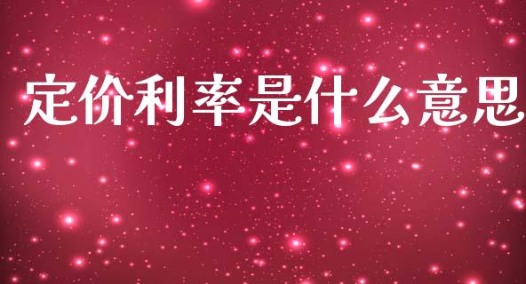 定价利率是什么意思_https://m.fansifence.com_贵金属行情_第1张