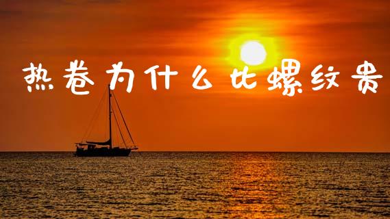 热卷为什么比螺纹贵_https://m.fansifence.com_贵金属行情_第1张