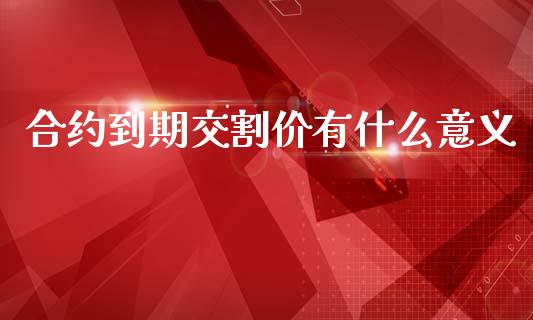 合约到期交割价有什么意义_https://m.fansifence.com_消费金融_第1张