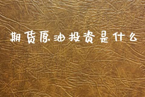 期货原油投资是什么_https://m.fansifence.com_消费金融_第1张