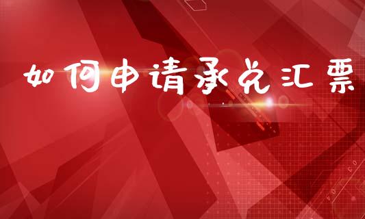 如何申请承兑汇票_https://m.fansifence.com_贵金属行情_第1张