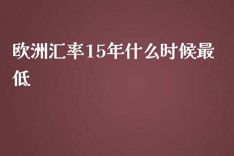 欧洲汇率15年什么时候最低_https://m.fansifence.com_消费金融_第1张