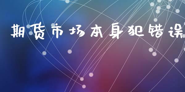 期货市场本身犯错误_https://m.fansifence.com_公募基金_第1张