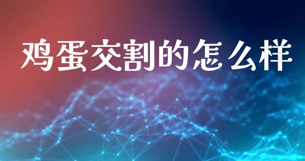 鸡蛋交割的怎么样_https://m.fansifence.com_个股行情_第1张