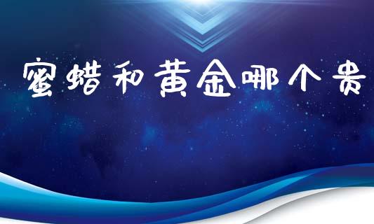 蜜蜡和黄金哪个贵_https://m.fansifence.com_消费金融_第1张