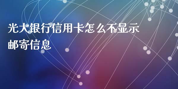 光大银行信用卡怎么不显示邮寄信息_https://m.fansifence.com_公募基金_第1张