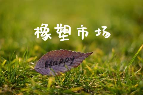 橡塑市场_https://m.fansifence.com_贵金属行情_第1张