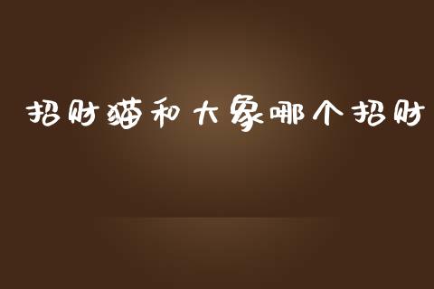 招财猫和大象哪个招财_https://m.fansifence.com_贵金属行情_第1张