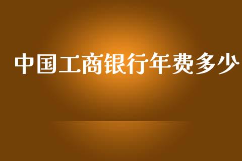 中国工商银行年费多少_https://m.fansifence.com_贵金属行情_第1张