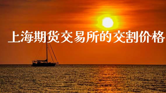 上海期货交易所的交割价格_https://m.fansifence.com_个股行情_第1张