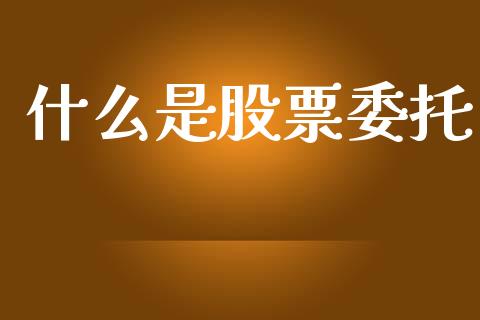 什么是股票委托_https://m.fansifence.com_个股行情_第1张