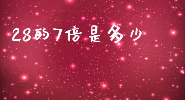 28的7倍是多少_https://m.fansifence.com_公募基金_第1张