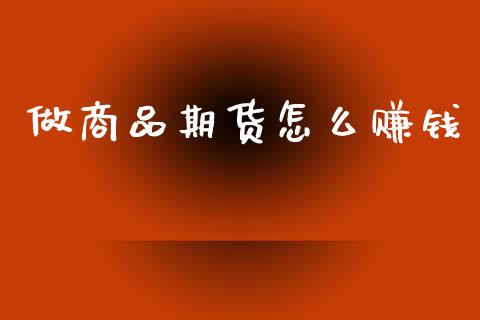 做商品期货怎么赚钱_https://m.fansifence.com_公募基金_第1张