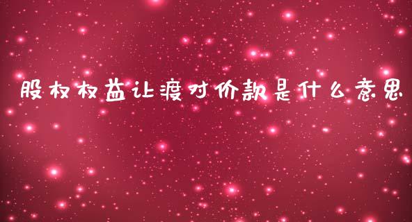 股权权益让渡对价款是什么意思_https://m.fansifence.com_公募基金_第1张