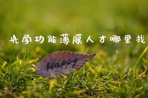 光学功能薄膜人才哪里找_https://m.fansifence.com_个股行情_第1张