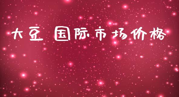 大豆 国际市场价格_https://m.fansifence.com_公募基金_第1张