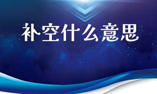 补空什么意思_https://m.fansifence.com_贵金属行情_第1张
