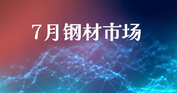 7月钢材市场_https://m.fansifence.com_消费金融_第1张