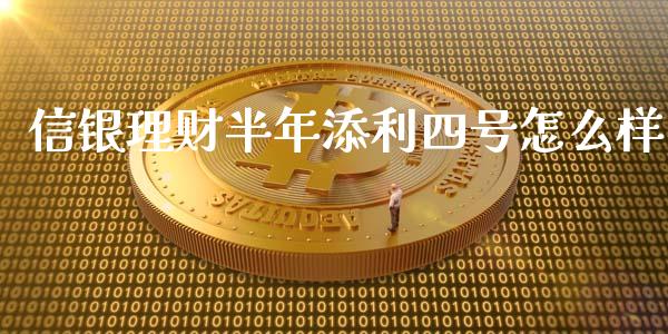 信银理财半年添利四号怎么样_https://m.fansifence.com_个股行情_第1张