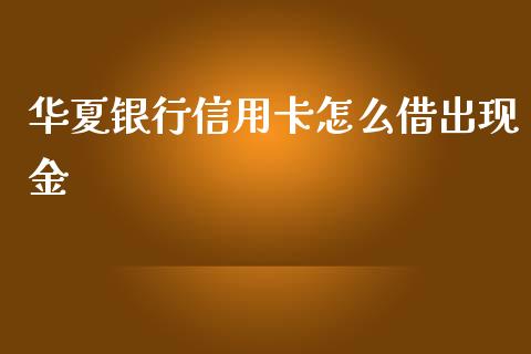 华夏银行信用卡怎么借出现金_https://m.fansifence.com_个股行情_第1张