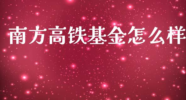 南方高铁基金怎么样_https://m.fansifence.com_个股行情_第1张