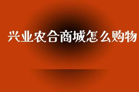 兴业农合商城怎么购物_https://m.fansifence.com_公募基金_第1张