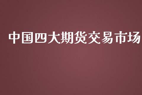 中国四大期货交易市场_https://m.fansifence.com_公募基金_第1张