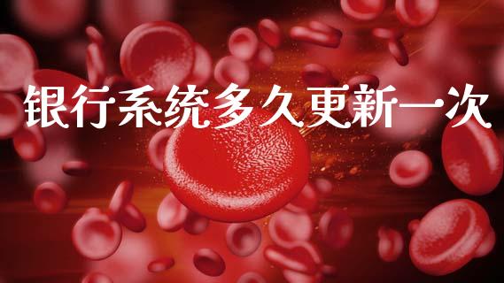 银行系统多久更新一次_https://m.fansifence.com_个股行情_第1张