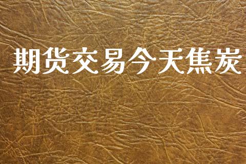 期货交易今天焦炭_https://m.fansifence.com_个股行情_第1张