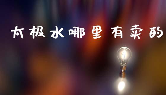 太极水哪里有卖的_https://m.fansifence.com_公募基金_第1张