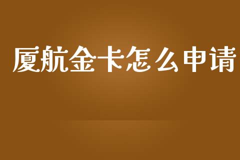 厦航金卡怎么申请_https://m.fansifence.com_个股行情_第1张