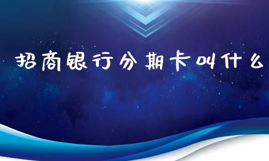 招商银行分期卡叫什么_https://m.fansifence.com_个股行情_第1张