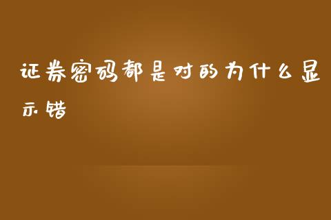 证券密码都是对的为什么显示错_https://m.fansifence.com_消费金融_第1张
