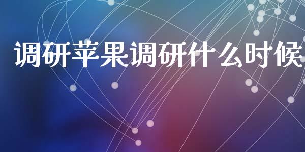调研苹果调研什么时候_https://m.fansifence.com_消费金融_第1张
