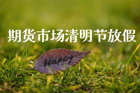 期货市场清明节放假_https://m.fansifence.com_个股行情_第1张