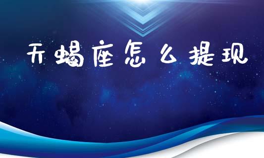 天蝎座怎么提现_https://m.fansifence.com_个股行情_第1张