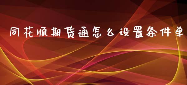 同花顺期货通怎么设置条件单_https://m.fansifence.com_公募基金_第1张