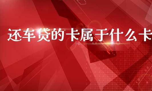 还车贷的卡属于什么卡_https://m.fansifence.com_贵金属行情_第1张
