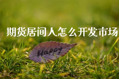 期货居间人怎么开发市场_https://m.fansifence.com_消费金融_第1张