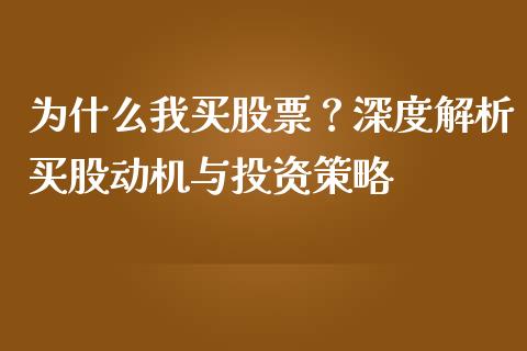 为什么我买股票？深度解析买股动机与投资策略_https://m.fansifence.com_个股行情_第1张