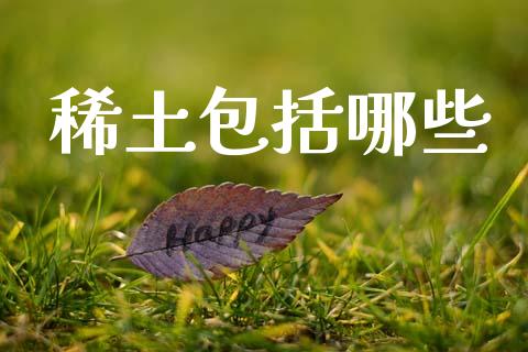 稀土包括哪些_https://m.fansifence.com_个股行情_第1张