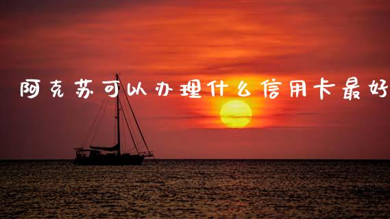 阿克苏可以办理什么信用卡最好_https://m.fansifence.com_公募基金_第1张