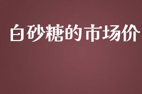 白砂糖的市场价_https://m.fansifence.com_贵金属行情_第1张