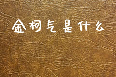 金柯气是什么_https://m.fansifence.com_贵金属行情_第1张