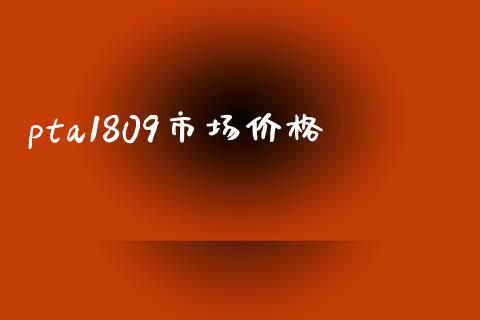 pta1809市场价格_https://m.fansifence.com_消费金融_第1张