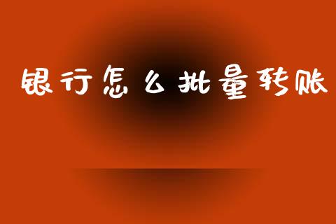 银行怎么批量转账_https://m.fansifence.com_消费金融_第1张