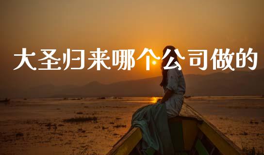 大圣归来哪个公司做的_https://m.fansifence.com_个股行情_第1张