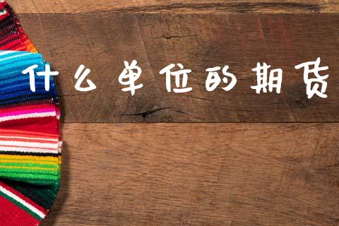 什么单位的期货_https://m.fansifence.com_公募基金_第1张