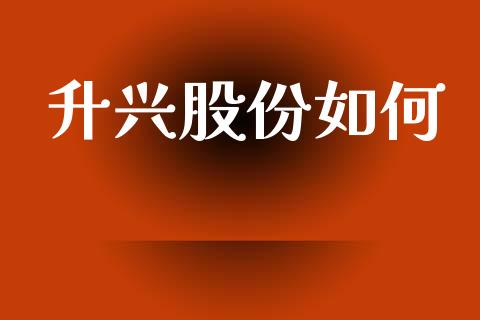 升兴股份如何_https://m.fansifence.com_个股行情_第1张