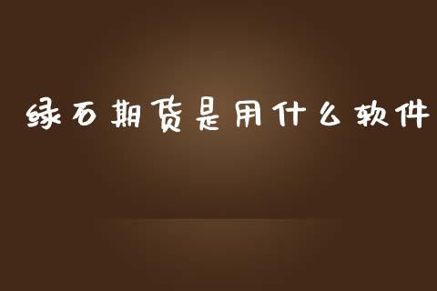 绿石期货是用什么软件_https://m.fansifence.com_个股行情_第1张